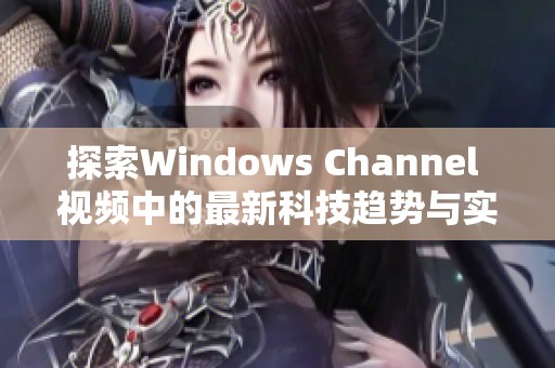 探索Windows Channel 视频中的最新科技趋势与实用技巧