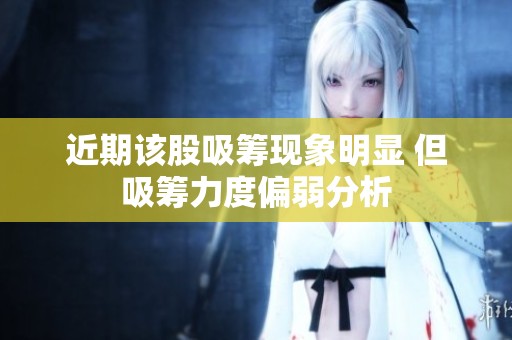 近期该股吸筹现象明显 但吸筹力度偏弱分析