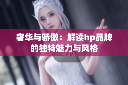 奢华与骄傲：解读hp品牌的独特魅力与风格