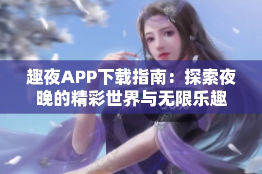 趣夜APP下载指南：探索夜晚的精彩世界与无限乐趣