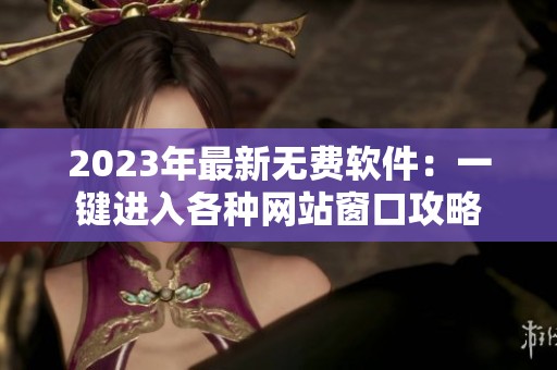 2023年最新无费软件：一键进入各种网站窗口攻略