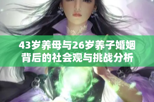 43岁养母与26岁养子婚姻背后的社会观与挑战分析