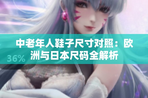 中老年人鞋子尺寸对照：欧洲与日本尺码全解析
