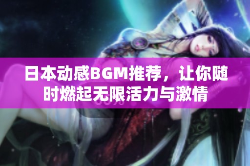 日本动感BGM推荐，让你随时燃起无限活力与激情