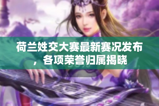 荷兰姓交大赛最新赛况发布，各项荣誉归属揭晓
