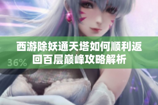 西游除妖通天塔如何顺利返回百层巅峰攻略解析