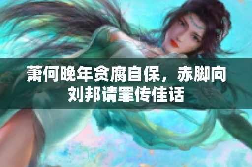 萧何晚年贪腐自保，赤脚向刘邦请罪传佳话