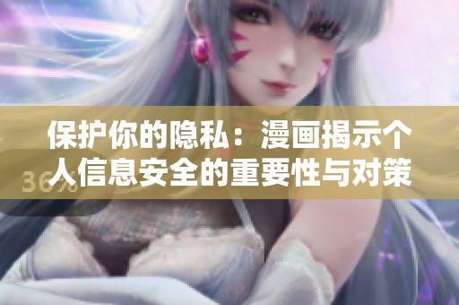 保护你的隐私：漫画揭示个人信息安全的重要性与对策