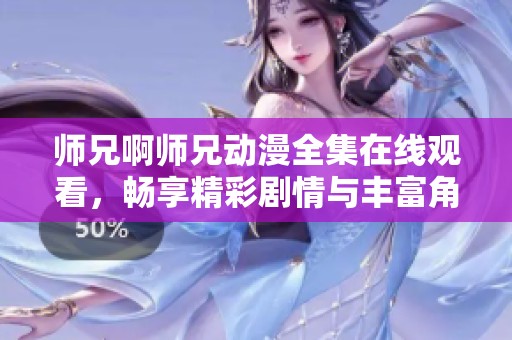 师兄啊师兄动漫全集在线观看，畅享精彩剧情与丰富角色