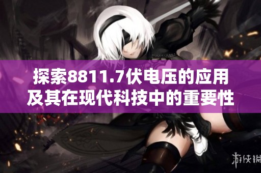 探索8811.7伏电压的应用及其在现代科技中的重要性
