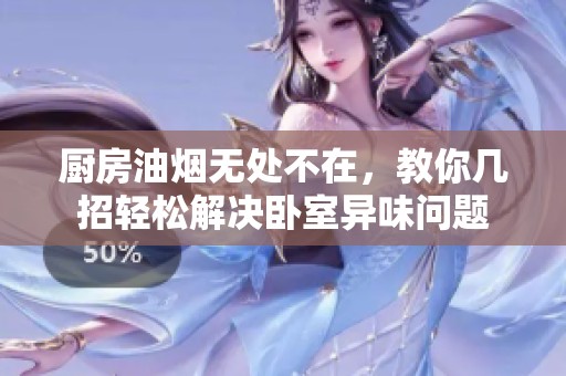 厨房油烟无处不在，教你几招轻松解决卧室异味问题