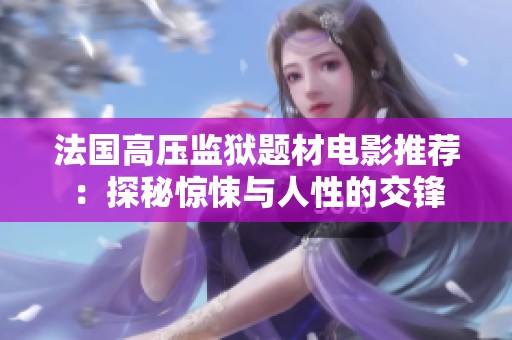 法国高压监狱题材电影推荐：探秘惊悚与人性的交锋