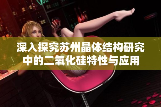 深入探究苏州晶体结构研究中的二氧化硅特性与应用
