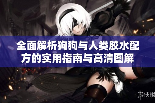 全面解析狗狗与人类胶水配方的实用指南与高清图解
