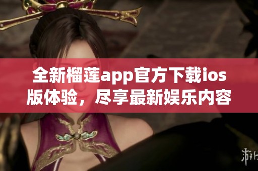全新榴莲app官方下载ios版体验，尽享最新娱乐内容与功能