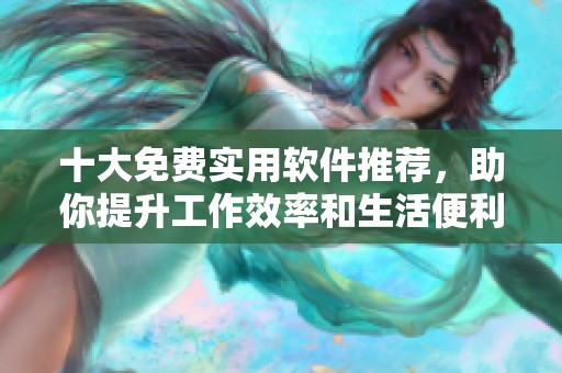 十大免费实用软件推荐，助你提升工作效率和生活便利