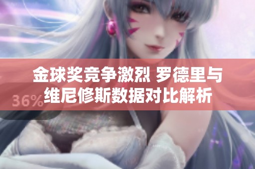 金球奖竞争激烈 罗德里与维尼修斯数据对比解析