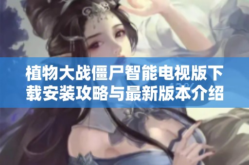 植物大战僵尸智能电视版下载安装攻略与最新版本介绍