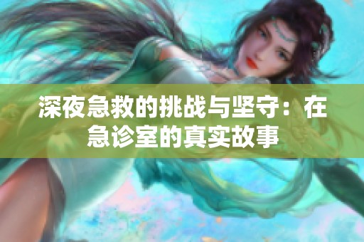 深夜急救的挑战与坚守：在急诊室的真实故事