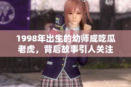 1998年出生的幼师成吃瓜老虎，背后故事引人关注