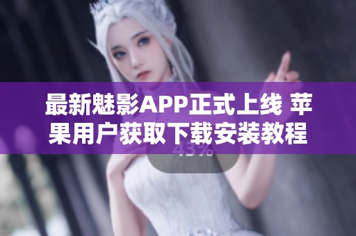 最新魅影APP正式上线 苹果用户获取下载安装教程