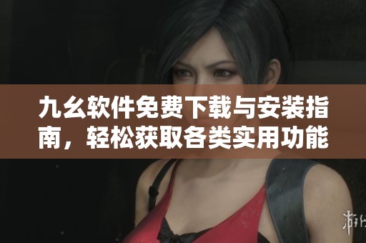 九幺软件免费下载与安装指南，轻松获取各类实用功能