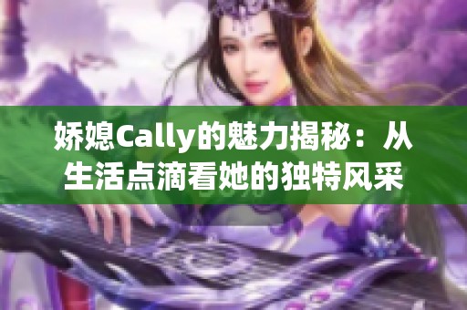 娇媳Cally的魅力揭秘：从生活点滴看她的独特风采