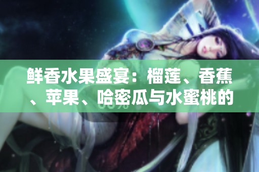 鲜香水果盛宴：榴莲、香蕉、苹果、哈密瓜与水蜜桃的独特魅力