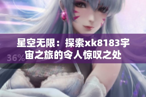 星空无限：探索xk8183宇宙之旅的令人惊叹之处