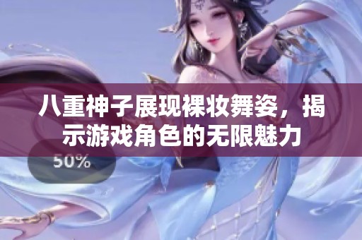 八重神子展现裸妆舞姿，揭示游戏角色的无限魅力
