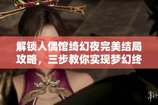 解锁人偶馆绮幻夜完美结局攻略，三步教你实现梦幻终章
