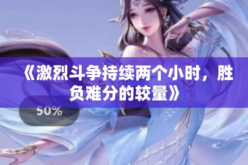 《激烈斗争持续两个小时，胜负难分的较量》