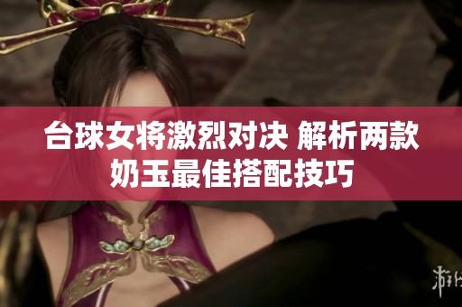 台球女将激烈对决 解析两款奶玉最佳搭配技巧