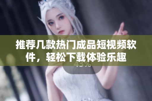 推荐几款热门成品短视频软件，轻松下载体验乐趣