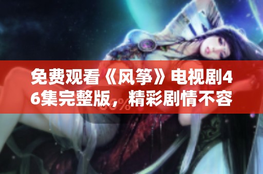 免费观看《风筝》电视剧46集完整版，精彩剧情不容错过