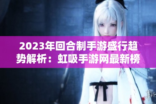 2023年回合制手游盛行趋势解析：虹吸手游网最新榜单揭晓