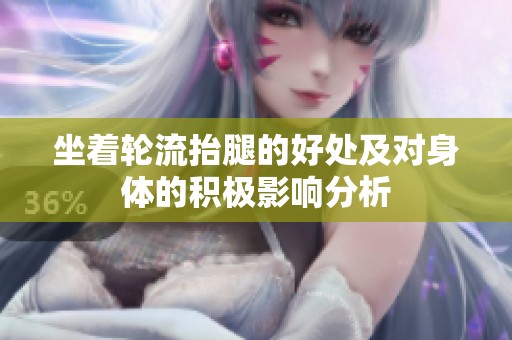 坐着轮流抬腿的好处及对身体的积极影响分析