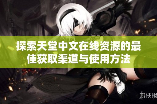 探索天堂中文在线资源的最佳获取渠道与使用方法