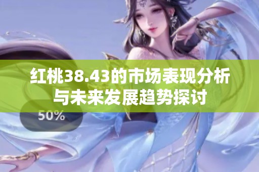 红桃38.43的市场表现分析与未来发展趋势探讨