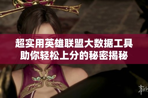 超实用英雄联盟大数据工具助你轻松上分的秘密揭秘