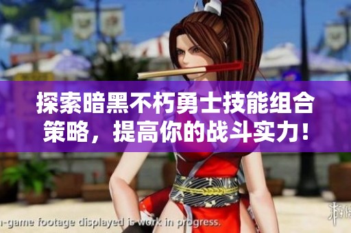 探索暗黑不朽勇士技能组合策略，提高你的战斗实力！