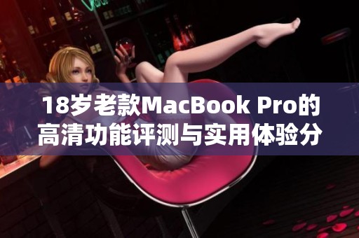 18岁老款MacBook Pro的高清功能评测与实用体验分析