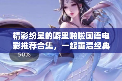 精彩纷呈的噼里啪啦国语电影推荐合集，一起重温经典！
