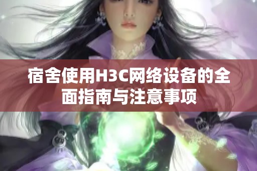 宿舍使用H3C网络设备的全面指南与注意事项