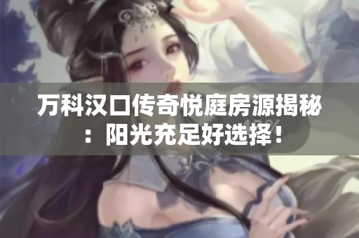 万科汉口传奇悦庭房源揭秘：阳光充足好选择！