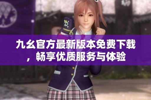 九幺官方最新版本免费下载，畅享优质服务与体验