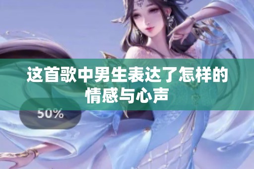 这首歌中男生表达了怎样的情感与心声