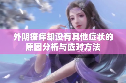 外阴瘙痒却没有其他症状的原因分析与应对方法