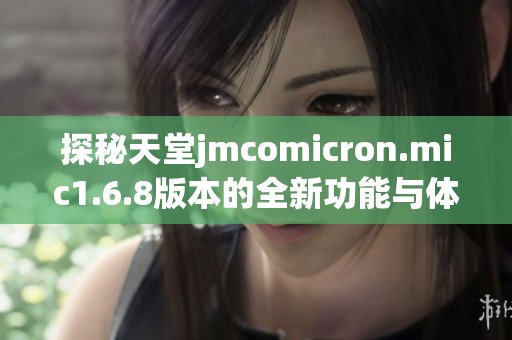 探秘天堂jmcomicron.mic1.6.8版本的全新功能与体验