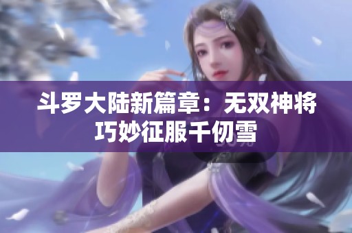 斗罗大陆新篇章：无双神将巧妙征服千仞雪